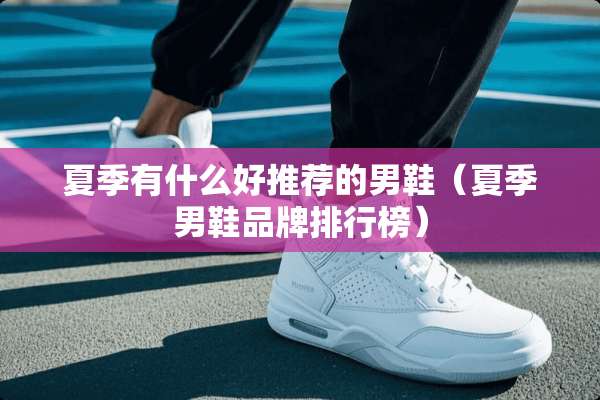 夏季有什么好推荐的男鞋（夏季男鞋品牌排行榜）