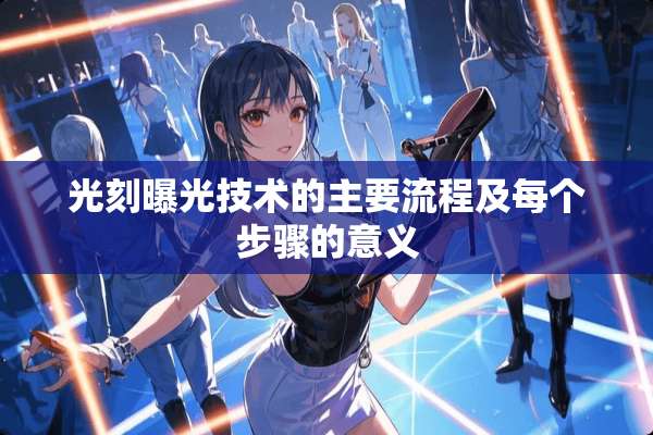 光刻曝光技术的主要流程及每个步骤的意义