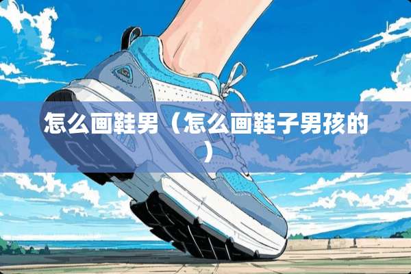 怎么画鞋男（怎么画鞋子男孩的）