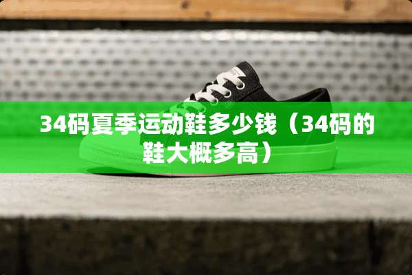 34码夏季运动鞋多少钱（34码的鞋大概多高）