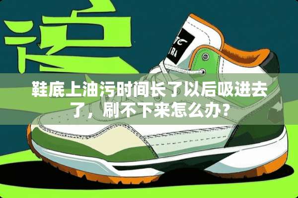 鞋底上油污时间长了以后吸进去了，刷不下来怎么办？