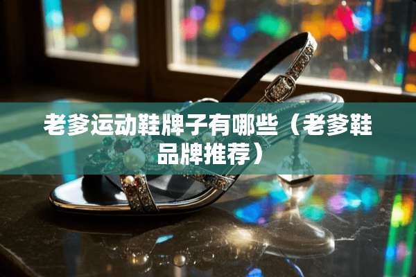 老爹运动鞋牌子有哪些（老爹鞋品牌推荐）