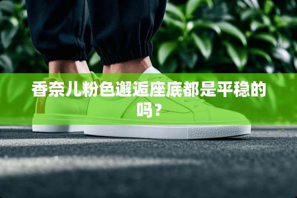 香奈儿粉色邂逅座底都是平稳的吗？