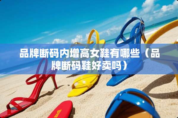 品牌断码内增高女鞋有哪些（品牌断码鞋好卖吗）