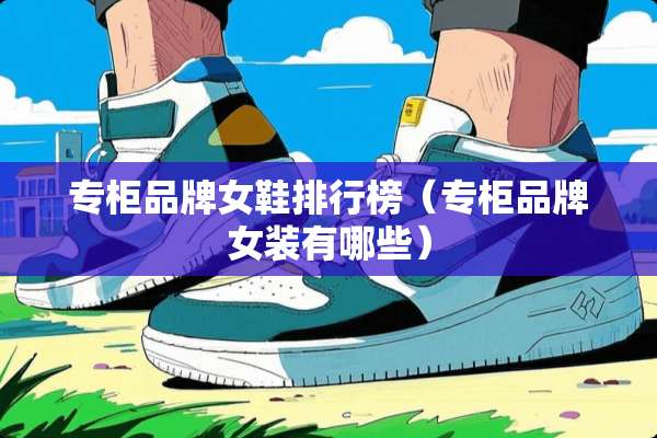 专柜品牌女鞋排行榜（专柜品牌女装有哪些）