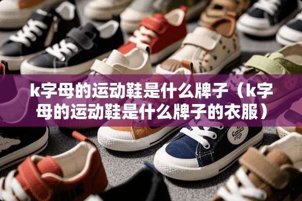 k字母的运动鞋是什么牌子（k字母的运动鞋是什么牌子的衣服）