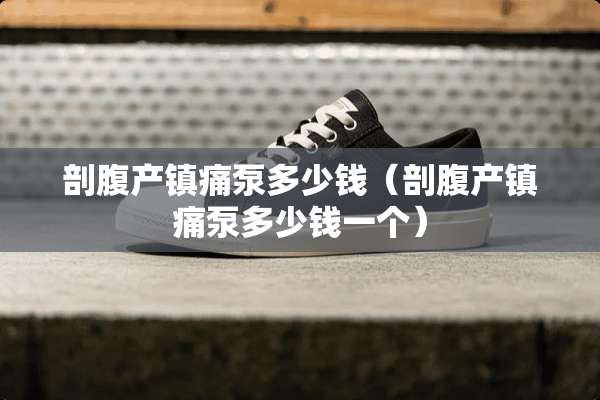 剖腹产镇痛泵多少钱（剖腹产镇痛泵多少钱一个）