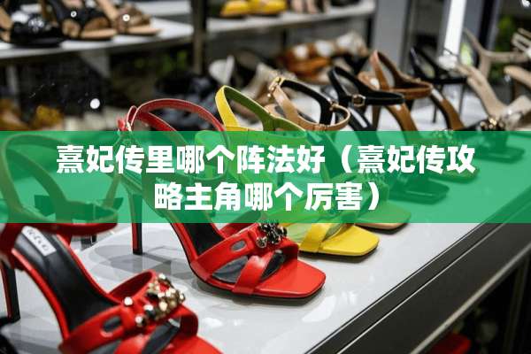 熹妃传里哪个阵法好（熹妃传攻略主角哪个厉害）