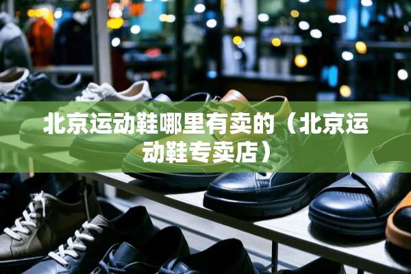 北京运动鞋哪里有卖的（北京运动鞋专卖店）