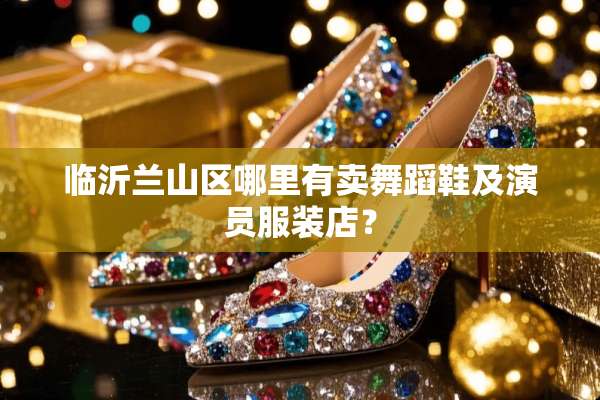 临沂兰山区哪里有卖舞蹈鞋及演员服装店？