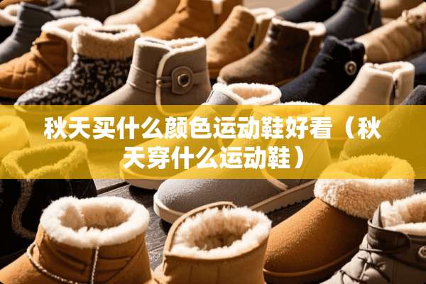 秋天买什么颜色运动鞋好看（秋天穿什么运动鞋）