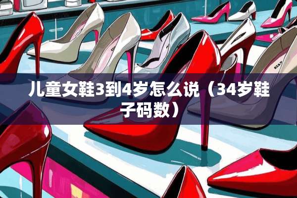 儿童女鞋3到4岁怎么说（34岁鞋子码数）