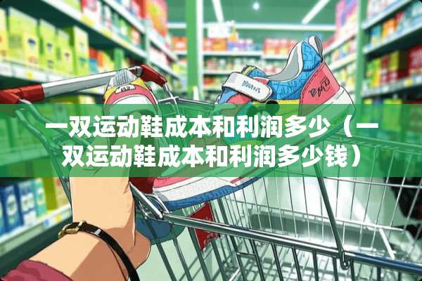 一双运动鞋成本和利润多少（一双运动鞋成本和利润多少钱）