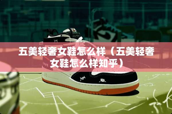 五美轻奢女鞋怎么样（五美轻奢女鞋怎么样知乎）