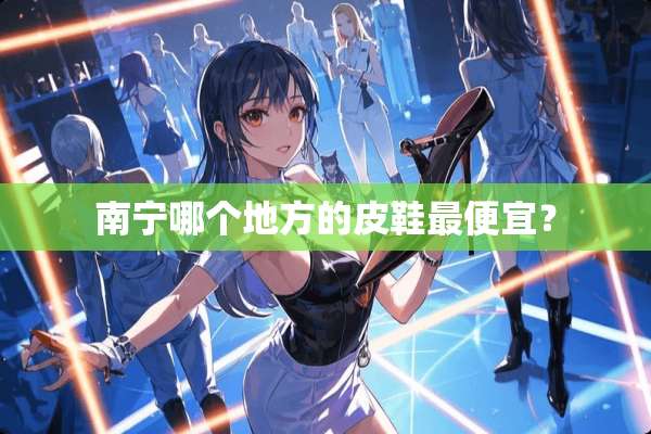 南宁哪个地方的皮鞋最便宜？