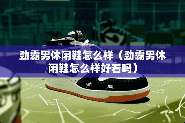 劲霸男休闲鞋怎么样（劲霸男休闲鞋怎么样好看吗）