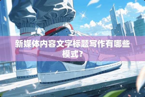 新媒体内容文字标题写作有哪些模式？
