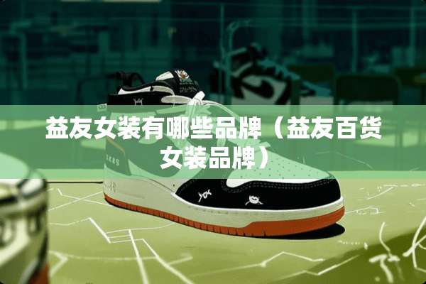 益友女装有哪些品牌（益友百货女装品牌）