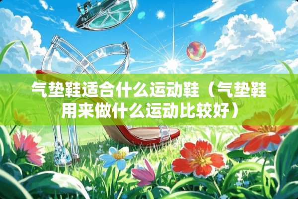 气垫鞋适合什么运动鞋（气垫鞋用来做什么运动比较好）