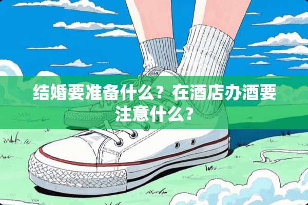 结婚要准备什么？在酒店办酒要注意什么？