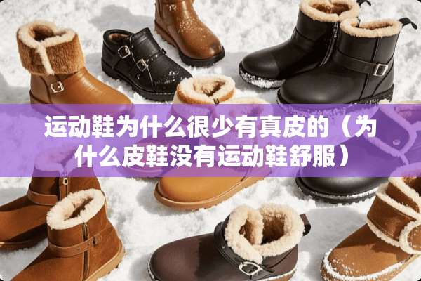 运动鞋为什么很少有真皮的（为什么皮鞋没有运动鞋舒服）