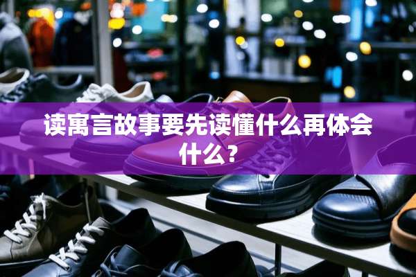 读寓言故事要先读懂什么再体会什么？
