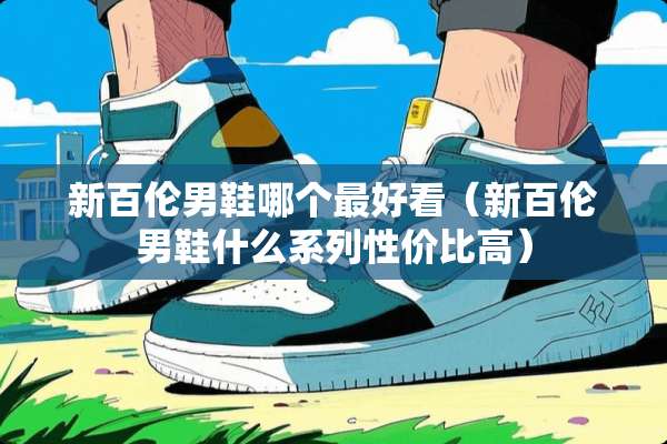 新百伦男鞋哪个最好看（新百伦男鞋什么系列性价比高）