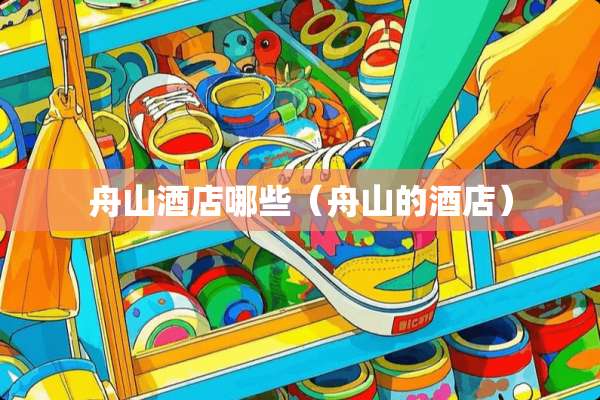 舟山酒店哪些（舟山的酒店）