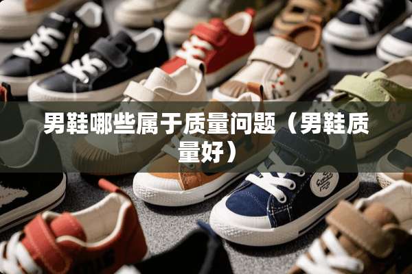 男鞋哪些属于质量问题（男鞋质量好）