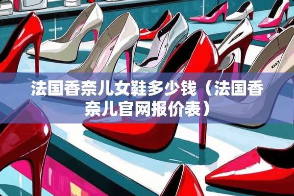 法国香奈儿女鞋多少钱（法国香奈儿官网报价表）