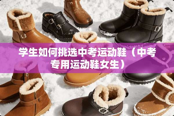 学生如何挑选中考运动鞋（中考专用运动鞋女生）
