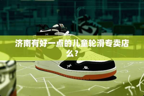 济南有好一点的儿童轮滑专卖店么？