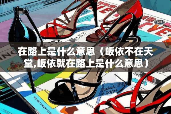 在路上是什么意思（皈依不在天堂,皈依就在路上是什么意思）