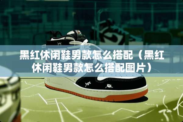 黑红休闲鞋男款怎么搭配（黑红休闲鞋男款怎么搭配图片）