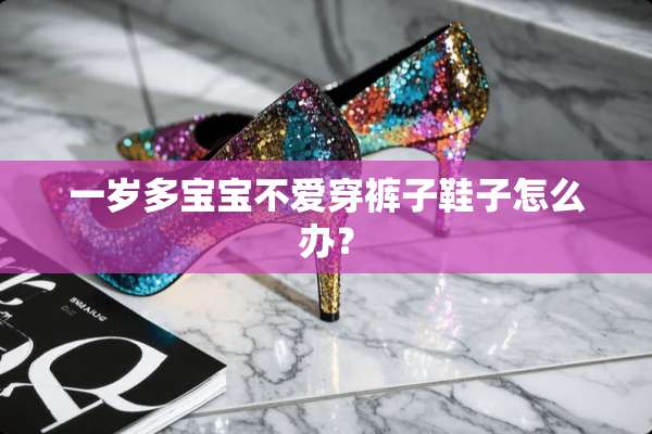 一岁多宝宝不爱穿裤子鞋子怎么办？