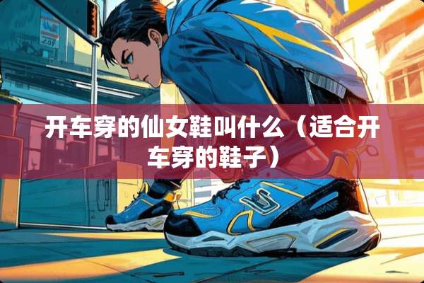 开车穿的仙女鞋叫什么（适合开车穿的鞋子）