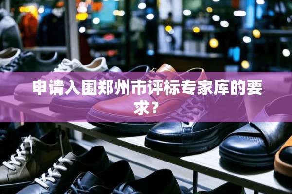 申请入围郑州市评标专家库的要求？