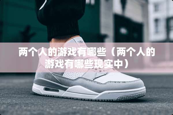 两个人的游戏有哪些（两个人的游戏有哪些现实中）
