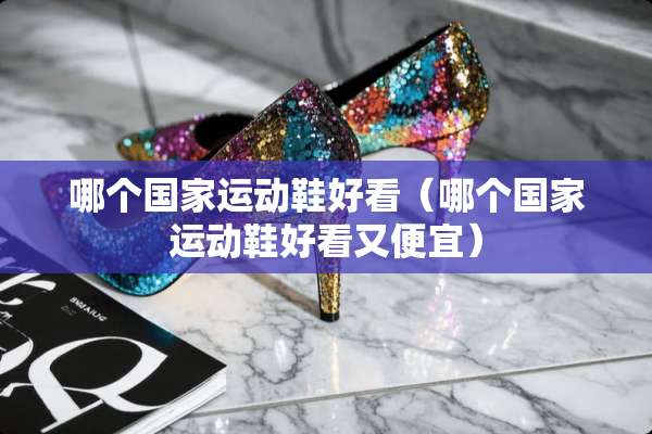 哪个国家运动鞋好看（哪个国家运动鞋好看又便宜）
