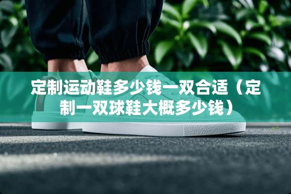 定制运动鞋多少钱一双合适（定制一双球鞋大概多少钱）