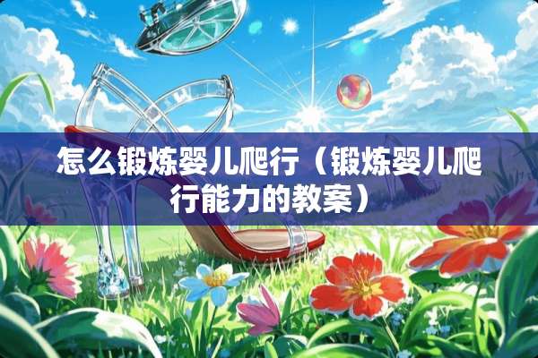 怎么锻炼婴儿爬行（锻炼婴儿爬行能力的教案）