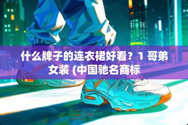 什么牌子的连衣裙好看？1 哥弟女装 (中国驰名商标