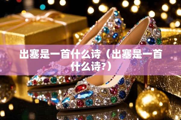 出塞是一首什么诗（出塞是一首什么诗?）