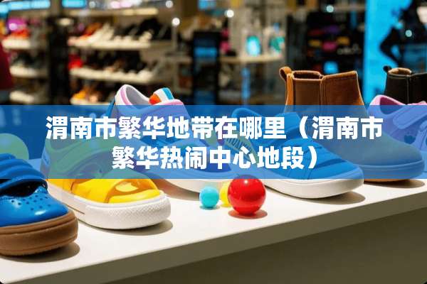 渭南市繁华地带在哪里（渭南市繁华热闹中心地段）