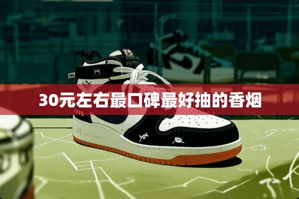 30元左右最口碑最好抽的香烟
