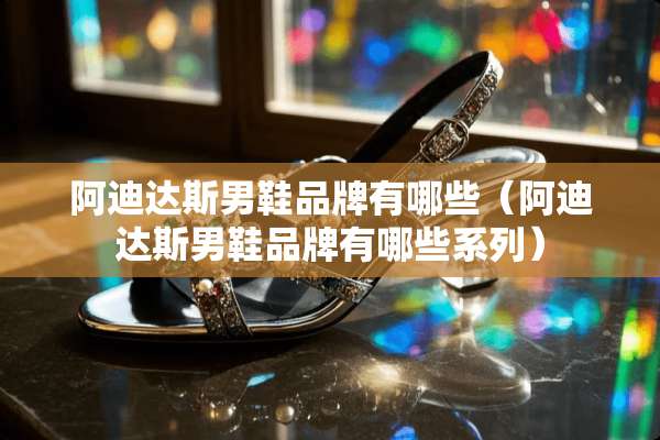 阿迪达斯男鞋品牌有哪些（阿迪达斯男鞋品牌有哪些系列）