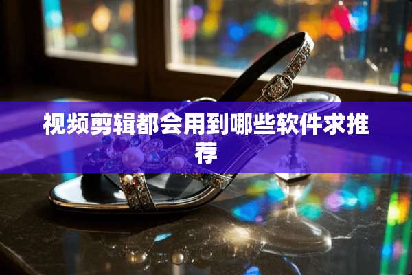 视频剪辑都会用到哪些软件求推荐