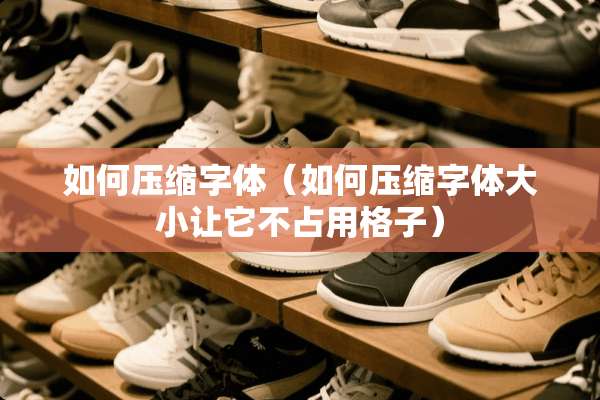 如何压缩字体（如何压缩字体大小让它不占用格子）