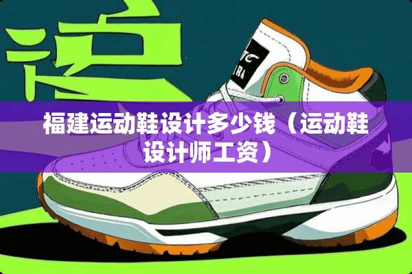 福建运动鞋设计多少钱（运动鞋设计师工资）