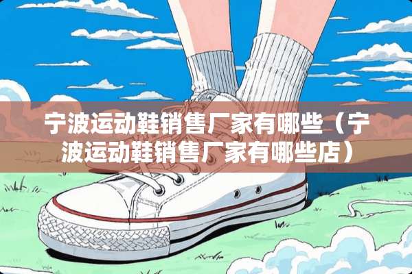 宁波运动鞋销售厂家有哪些（宁波运动鞋销售厂家有哪些店）